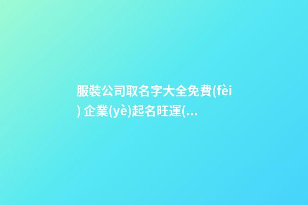 服裝公司取名字大全免費(fèi) 企業(yè)起名旺運(yùn)勢,起名之家
